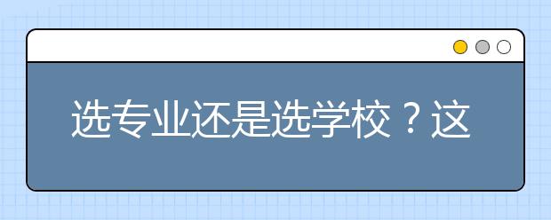 選專業(yè)還是選學(xué)校？這5個(gè)獨(dú)家秘籍，告訴你如何選擇學(xué)校和專業(yè)!