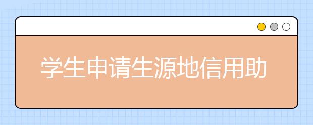 学生申请生源地信用助学贷款的条件是什么?办理助学贷款的程序是什么?