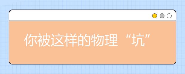 你被這樣的物理“坑”過(guò)嗎？