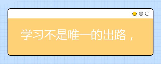 学习不是唯一的出路，那为什么还要上大学？上大学有哪些好处呢？