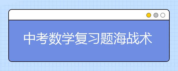 中考數(shù)學(xué)復(fù)習(xí)題海戰(zhàn)術(shù)誤區(qū)與對策