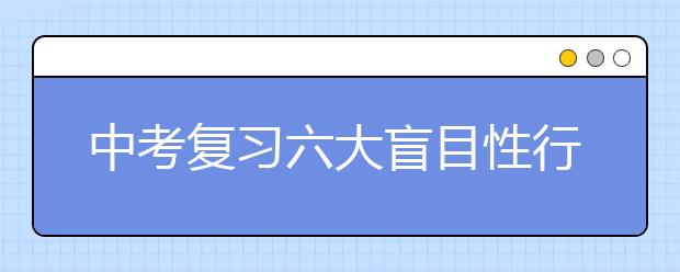 中考復(fù)習(xí)六大盲目性行動錯失高分