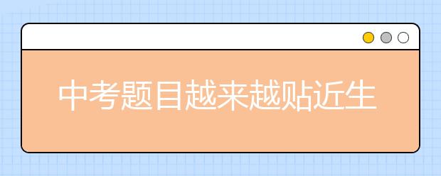 中考題目越來越貼近生活 而學(xué)生最缺的就是生活體驗(yàn)