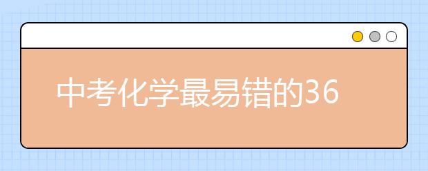 中考化学最易错的36个反应式，必须记住！