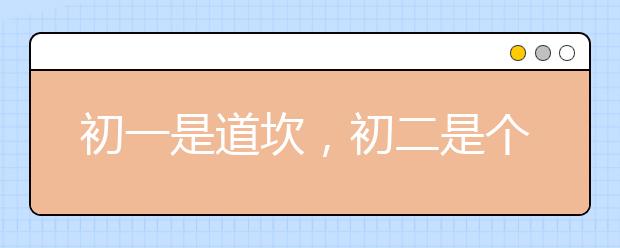 初一是道坎，初二是個(gè)坡，初三是座峰！中小學(xué)生家長須關(guān)注