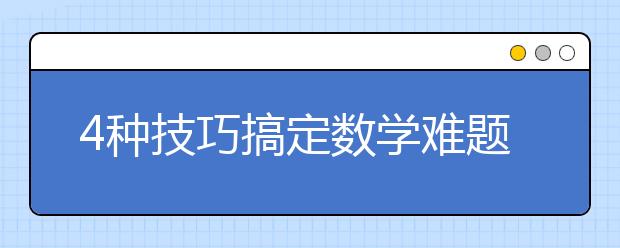 4种技巧搞定数学难题，90%的孩子说很管用！