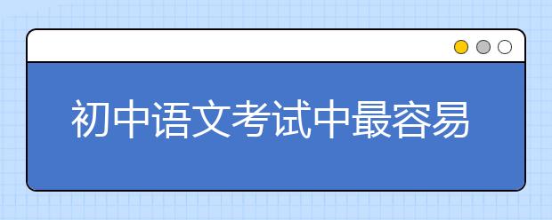 初中语文考试中最容易丢分的9大经典问题，暑假逆袭必备！