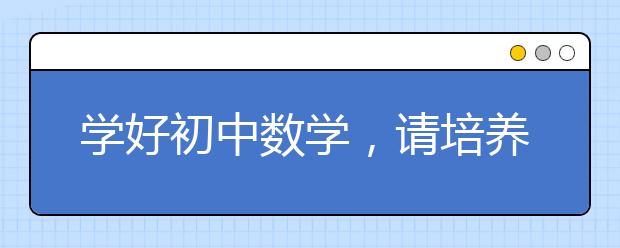 学好初中数学，请培养孩子这四方面的学习方法！