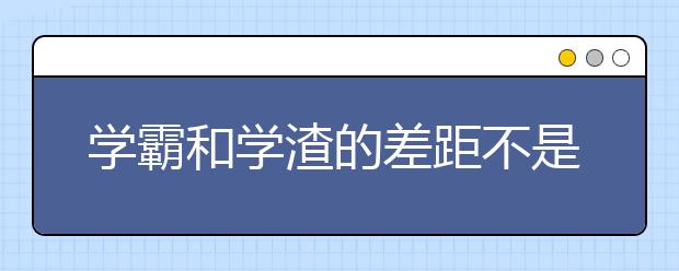 学霸和学渣的差距不是智商，而是这5句话！值得收藏！