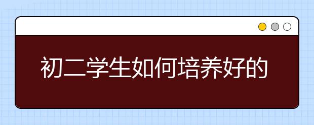 初二学生如何培养好的学习习惯？