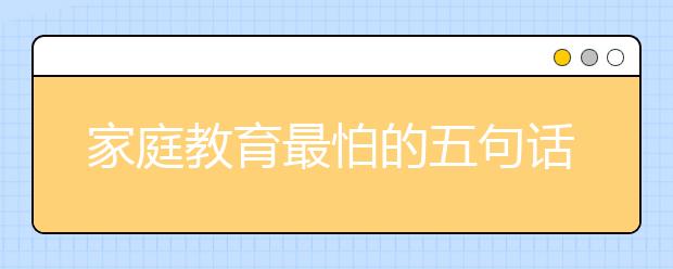 家庭教育最怕的五句話!