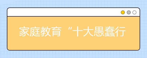 家庭教育“十大愚蠢行为”排行榜