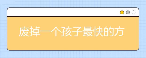 廢掉一個(gè)孩子最快的方式，就是讓他用喜歡的方式過暑假