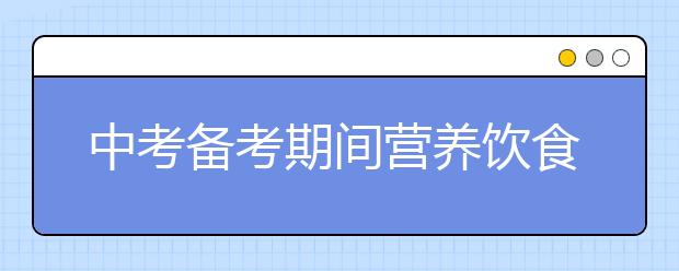 中考備考期間營養(yǎng)飲食推薦_
