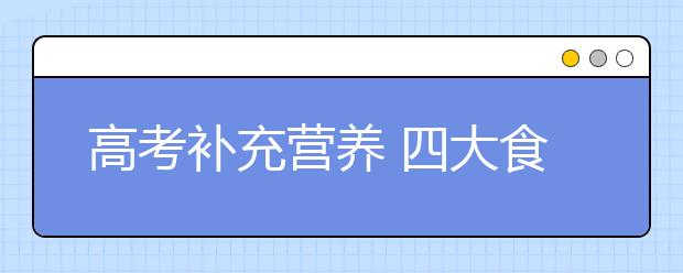 高考補(bǔ)充營養(yǎng) 四大食物謠言要小心避免