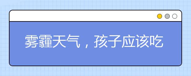 霧霾天氣，孩子應(yīng)該吃什么