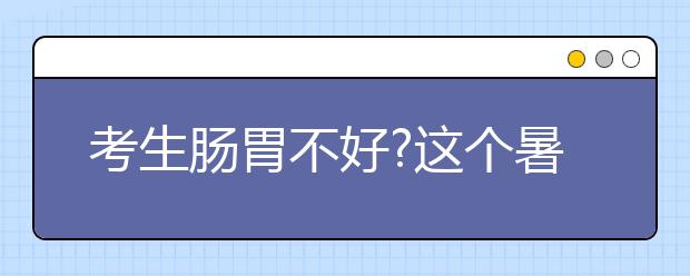 考生肠胃不好?这个暑假调理还来得及