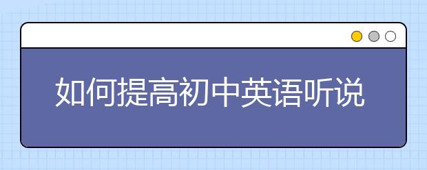 如何提高初中英語聽說能力？_