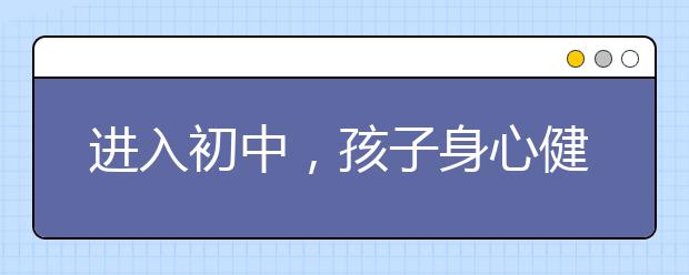 進(jìn)入初中，孩子身心健康比學(xué)習(xí)更需要