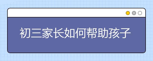 初三家長如何幫助孩子取得好成績