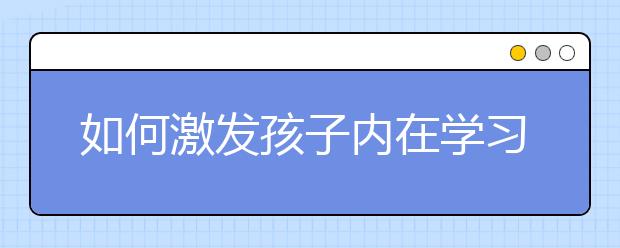 如何激发孩子内在学习动力