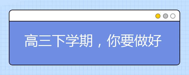 高三下學(xué)期，你要做好這7件事