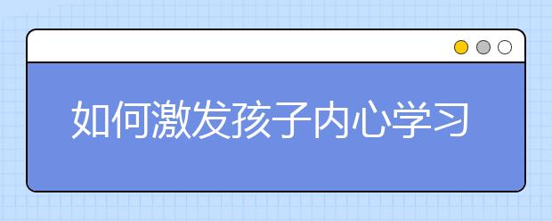 如何激发孩子内心学习的意愿，只需打开“四道门”