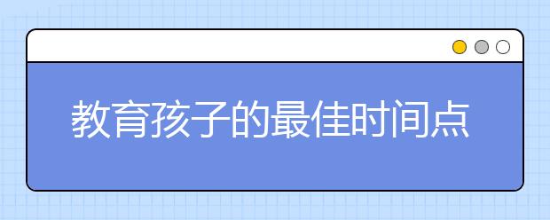 教育孩子的最佳时间点，你合格吗？