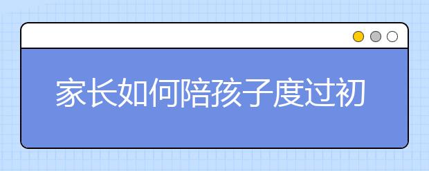 家長如何陪孩子度過初三這個(gè)轉(zhuǎn)折點(diǎn)