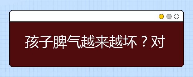 孩子脾氣越來(lái)越壞？對(duì)策很簡(jiǎn)單，只需做好一件事情！