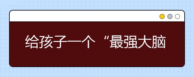 給孩子一個(gè)“最強(qiáng)大腦”，輕松備戰(zhàn)月考