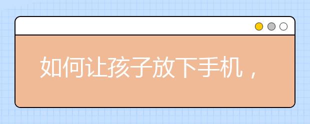 如何讓孩子放下手機，狂愛學(xué)習(xí)？這是我見過的最好做法...