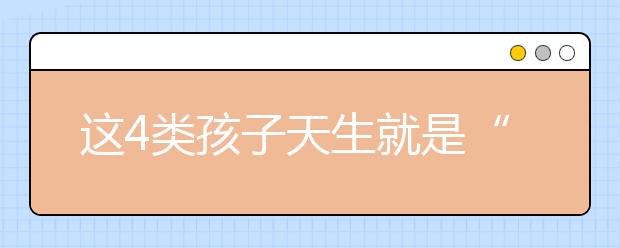 這4類孩子天生就是“學(xué)霸”，你家娃在其中嗎？