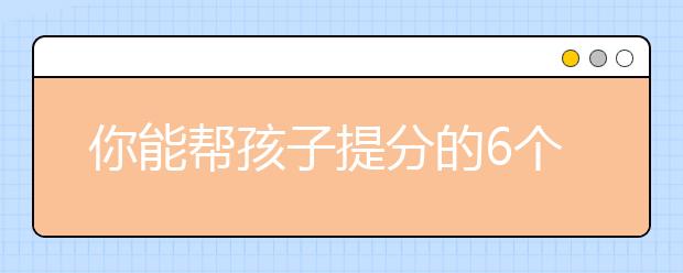 你能幫孩子提分的6個訣竅，家長不單是“后勤員”!