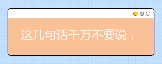 這幾句話千萬不要說，這些毒雞湯會害了孩子