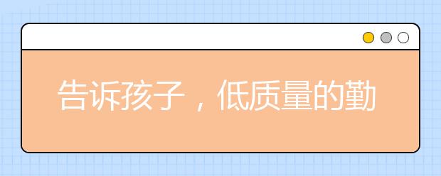 告訴孩子，低質(zhì)量的勤奮，比真正的懶惰還可怕！