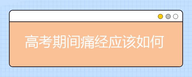 高考期間痛經(jīng)應(yīng)該如何應(yīng)對_