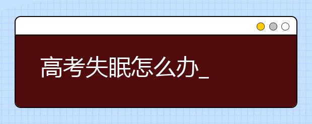 高考失眠怎么办_