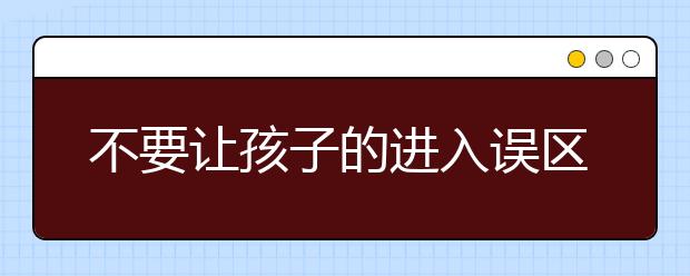 不要讓孩子的進(jìn)入誤區(qū)_