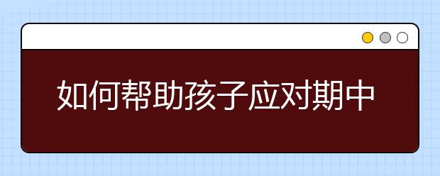 如何幫助孩子應(yīng)對期中考?