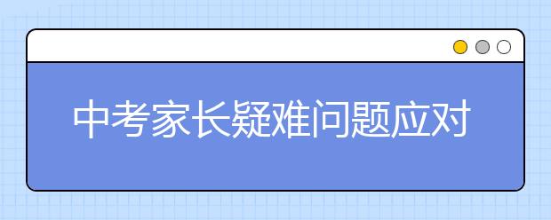 中考家長疑難問題應對大全