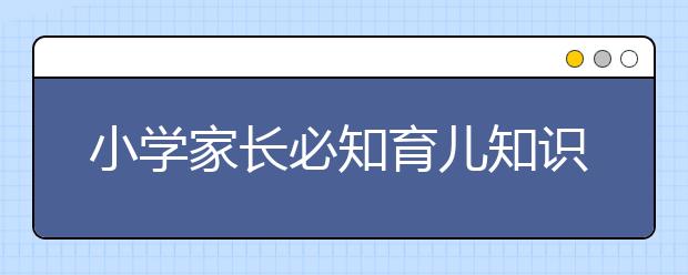 小學家長必知育兒知識：小升初備考10個學習細節(jié)