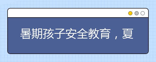 暑期孩子安全教育，夏天孩子最可能出現(xiàn)的意外！