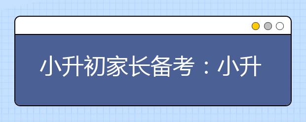 小升初家長備考：小升初要根據(jù)孩子的情況制定策略