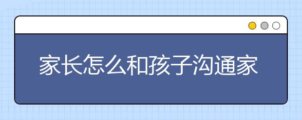 家長怎么和孩子溝通家長與孩子溝通的8種技巧