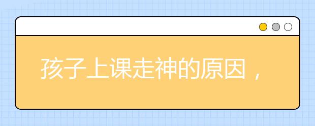 孩子上課走神的原因，如何讓孩子上課不走神？