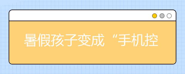 暑假孩子變成“手機(jī)控” 辦？孩子怎樣戒除手機(jī)游戲癮