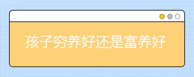 孩子穷养好还是富养好“穷养”孩子的标准是什么？