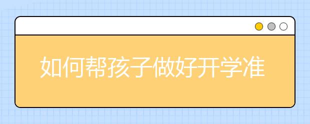 如何幫孩子做好開學(xué)準(zhǔn)備?孩子開學(xué)應(yīng)該準(zhǔn)備的七件事