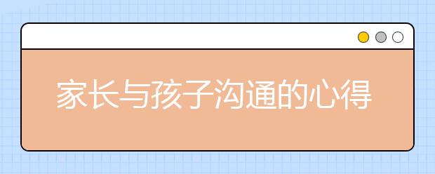 家長與孩子溝通的心得，考后家長怎樣和孩子進(jìn)行有效的溝通？